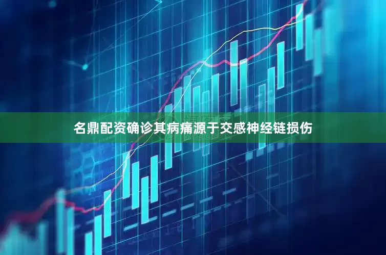 名鼎配资确诊其病痛源于交感神经链损伤