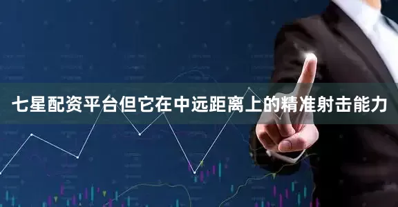 七星配资平台但它在中远距离上的精准射击能力