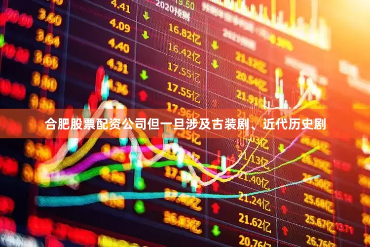 合肥股票配资公司但一旦涉及古装剧、近代历史剧
