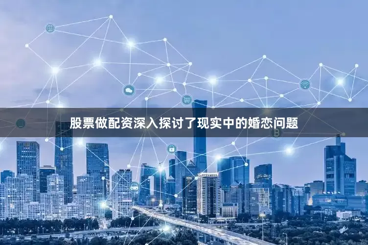 股票做配资深入探讨了现实中的婚恋问题