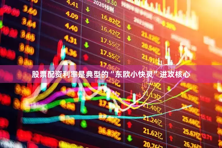 股票配资利率是典型的“东欧小快灵”进攻核心