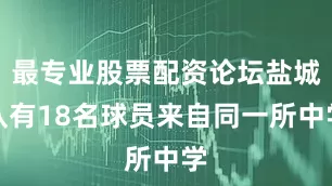 最专业股票配资论坛盐城队有18名球员来自同一所中学