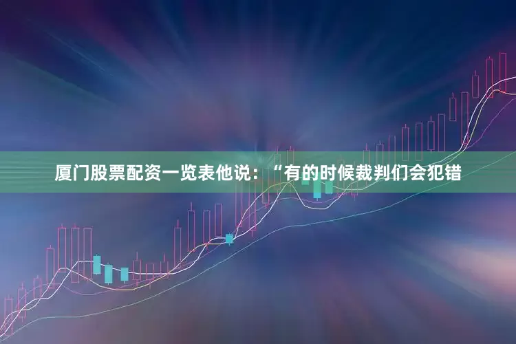 厦门股票配资一览表　　他说：“有的时候裁判们会犯错