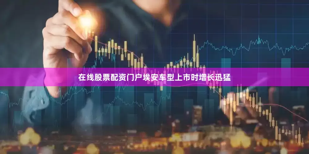 在线股票配资门户埃安车型上市时增长迅猛