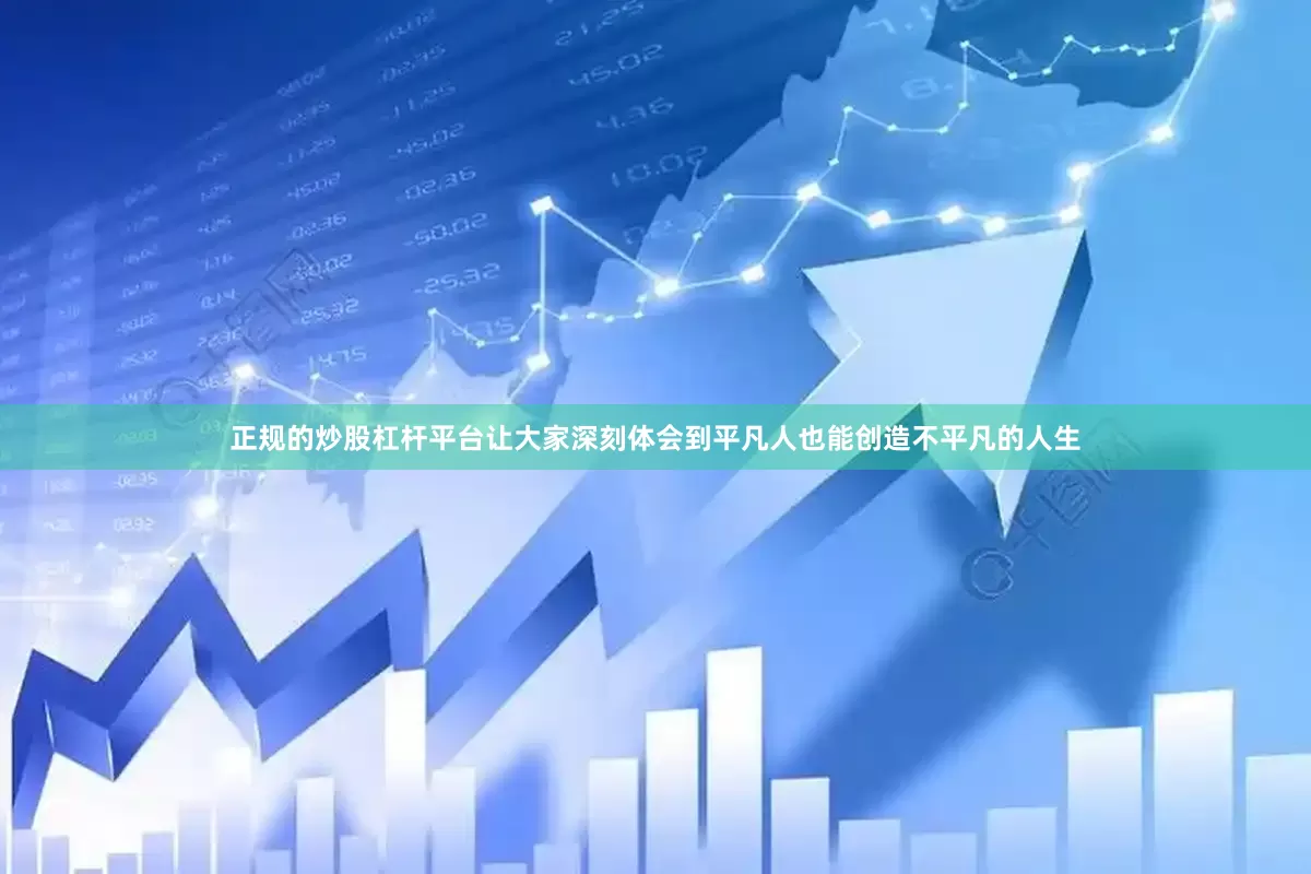 正规的炒股杠杆平台让大家深刻体会到平凡人也能创造不平凡的人生