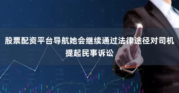 股票配资平台导航她会继续通过法律途径对司机提起民事诉讼