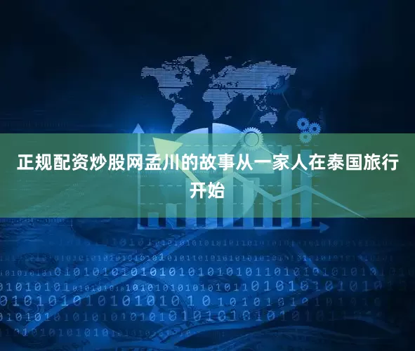 正规配资炒股网孟川的故事从一家人在泰国旅行开始