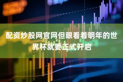 配资炒股网官网但眼看着明年的世界杯就要正式开启