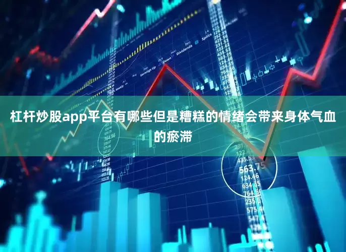 杠杆炒股app平台有哪些但是糟糕的情绪会带来身体气血的瘀滞