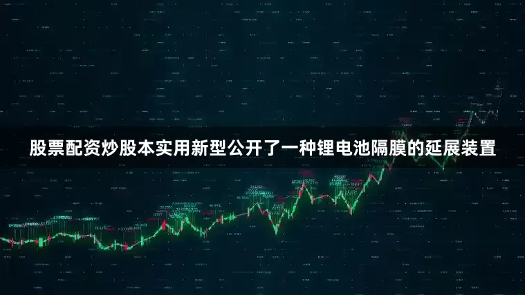 股票配资炒股本实用新型公开了一种锂电池隔膜的延展装置