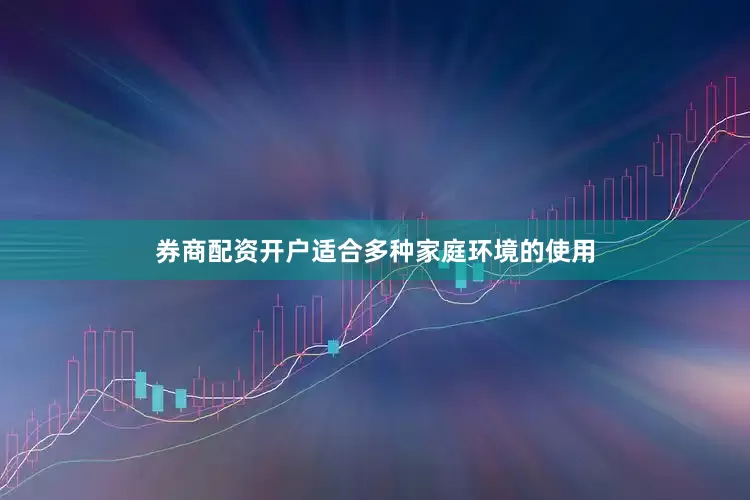 券商配资开户适合多种家庭环境的使用