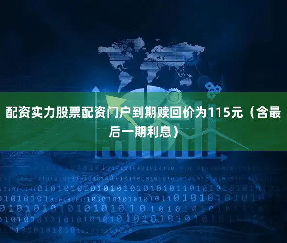 配资实力股票配资门户到期赎回价为115元（含最后一期利息）