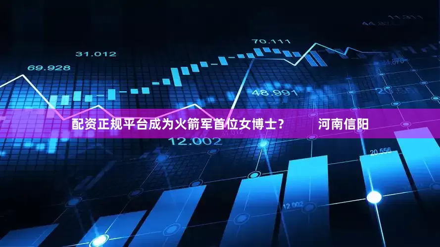 配资正规平台成为火箭军首位女博士？        河南信阳