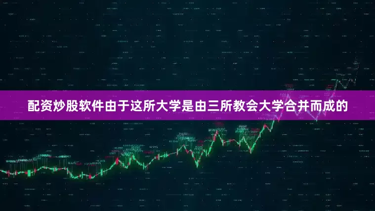 配资炒股软件由于这所大学是由三所教会大学合并而成的