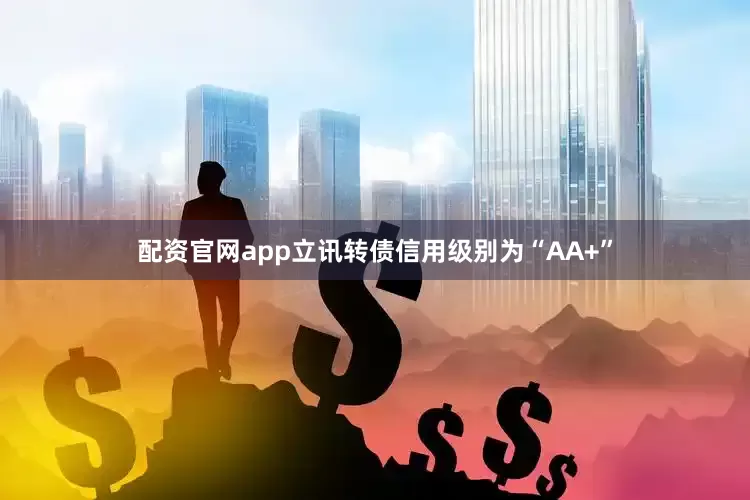 配资官网app立讯转债信用级别为“AA+”