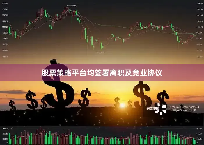 股票策略平台均签署离职及竞业协议