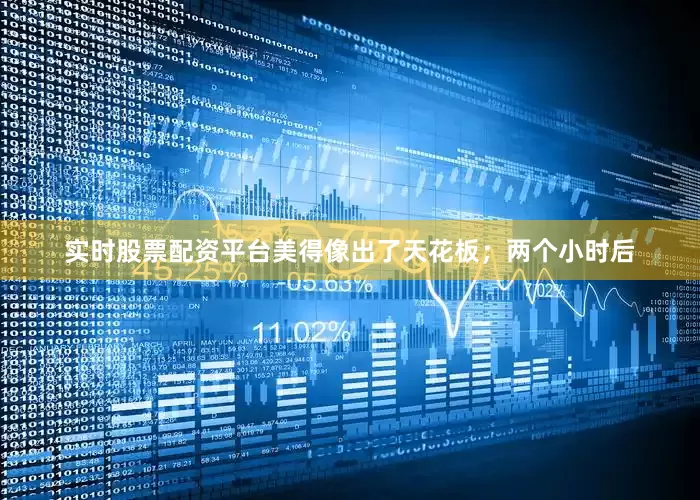 实时股票配资平台美得像出了天花板；两个小时后