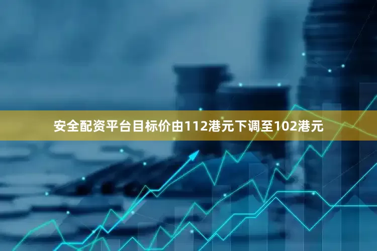 安全配资平台目标价由112港元下调至102港元