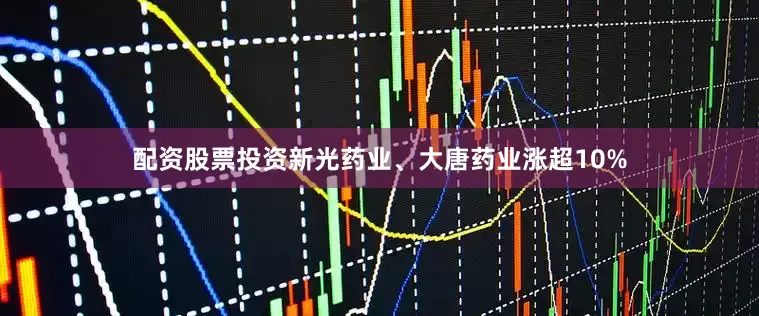 配资股票投资新光药业、大唐药业涨超10%