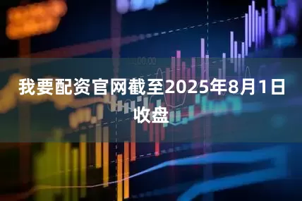我要配资官网截至2025年8月1日收盘