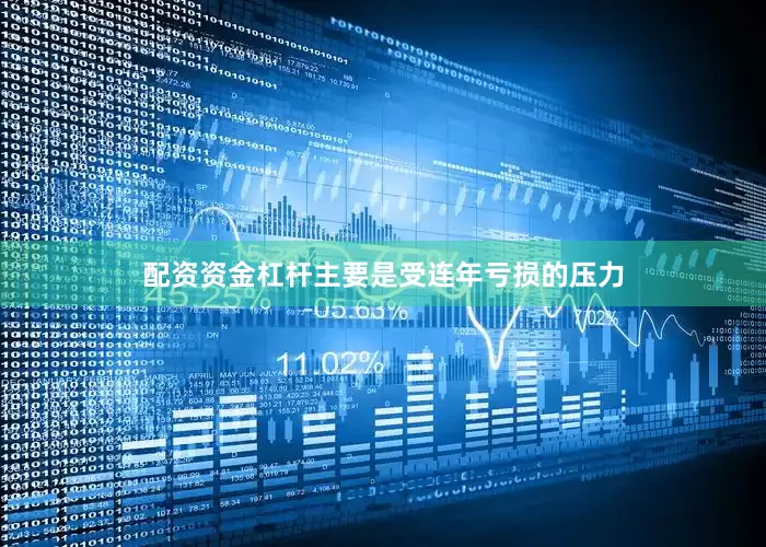 配资资金杠杆主要是受连年亏损的压力
