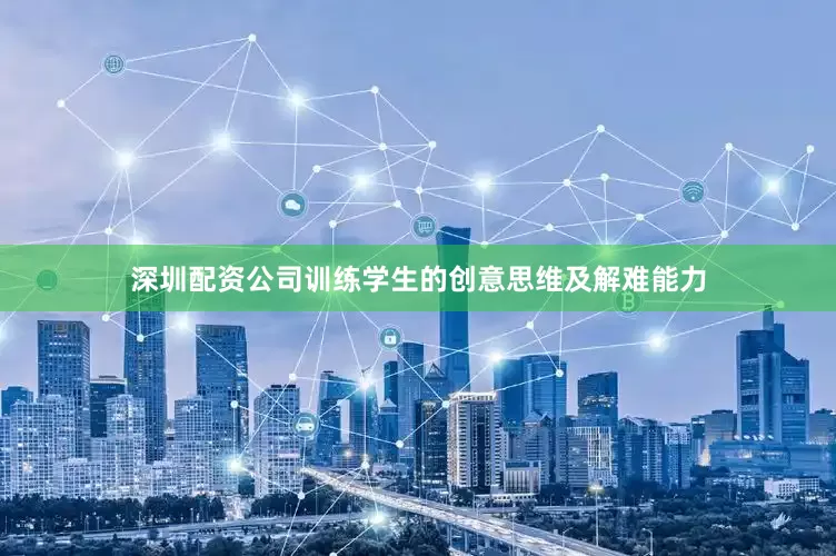 深圳配资公司训练学生的创意思维及解难能力