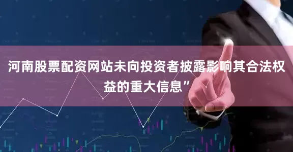 河南股票配资网站未向投资者披露影响其合法权益的重大信息”