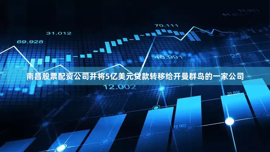 南昌股票配资公司并将5亿美元贷款转移给开曼群岛的一家公司