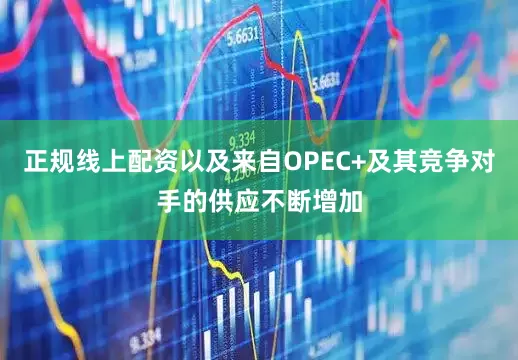 正规线上配资以及来自OPEC+及其竞争对手的供应不断增加