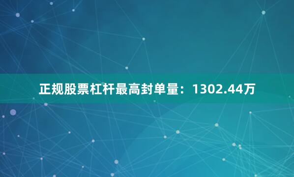 正规股票杠杆最高封单量：1302.44万