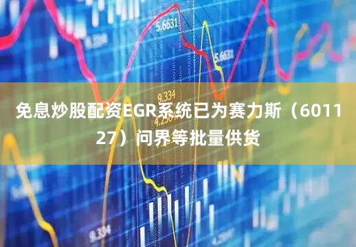 免息炒股配资EGR系统已为赛力斯（601127）问界等批量供货