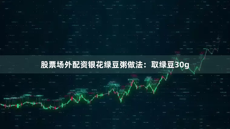 股票场外配资银花绿豆粥做法：取绿豆30g