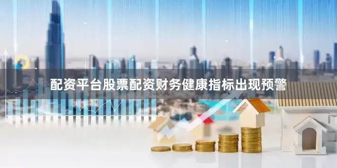 配资平台股票配资财务健康指标出现预警