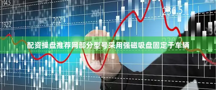 配资操盘推荐网部分型号采用强磁吸盘固定于车辆
