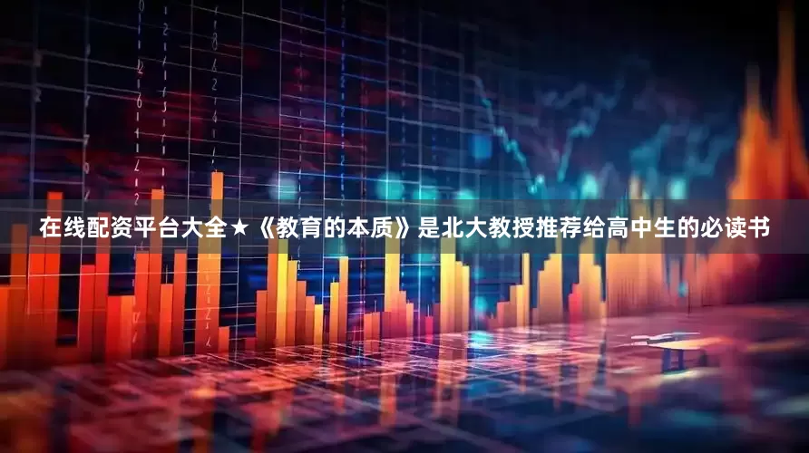 在线配资平台大全★《教育的本质》是北大教授推荐给高中生的必读书