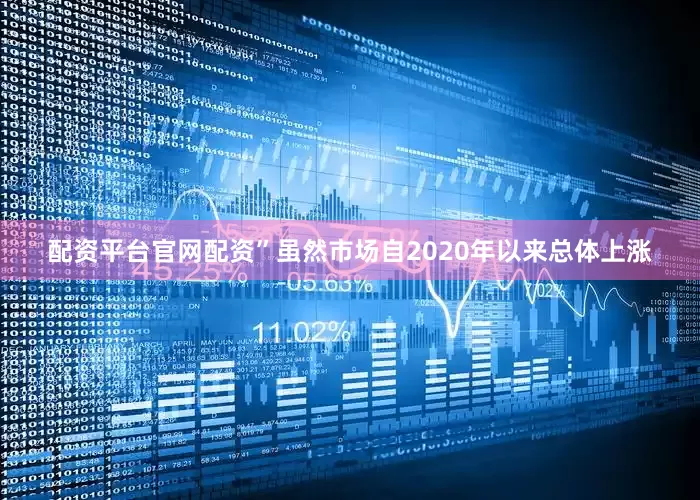 配资平台官网配资”　　虽然市场自2020年以来总体上涨