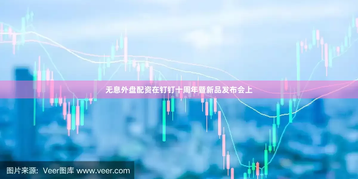 无息外盘配资在钉钉十周年暨新品发布会上
