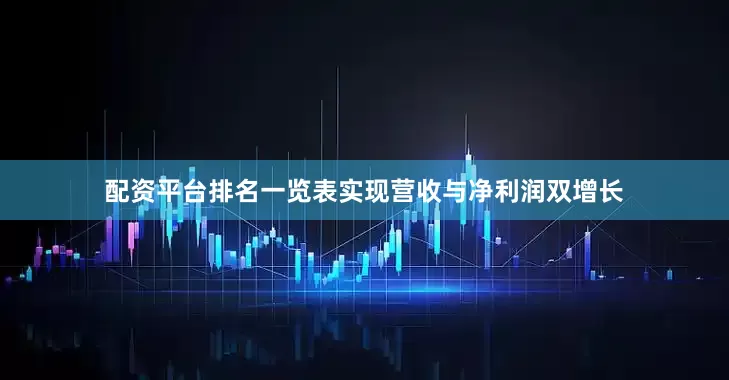 配资平台排名一览表实现营收与净利润双增长