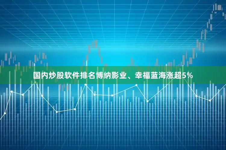 国内炒股软件排名博纳影业、幸福蓝海涨超5%