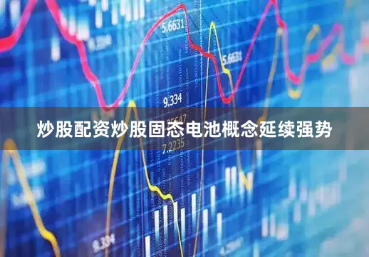 炒股配资炒股固态电池概念延续强势