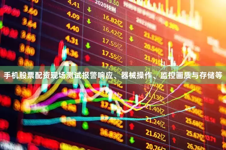 手机股票配资现场测试报警响应、器械操作、监控画质与存储等