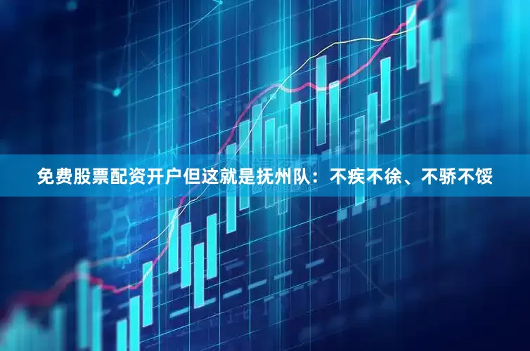 免费股票配资开户但这就是抚州队：不疾不徐、不骄不馁