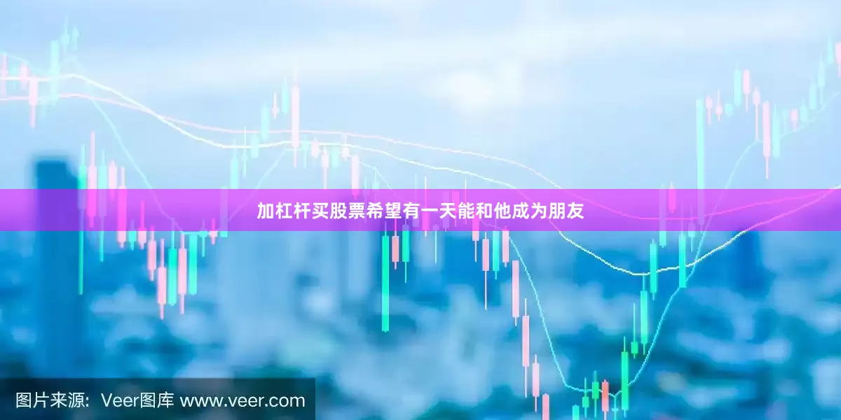 加杠杆买股票希望有一天能和他成为朋友