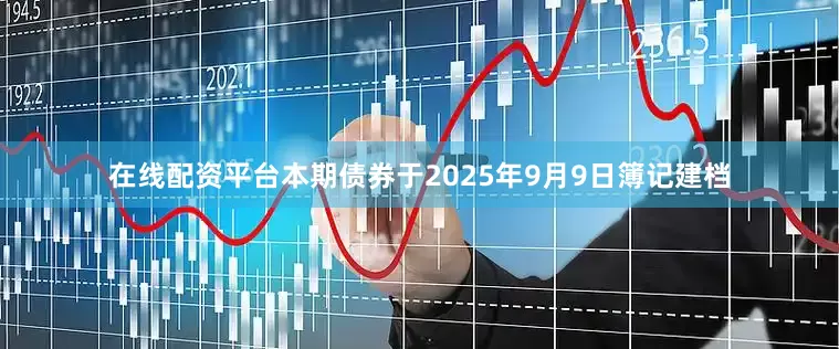 在线配资平台本期债券于2025年9月9日簿记建档