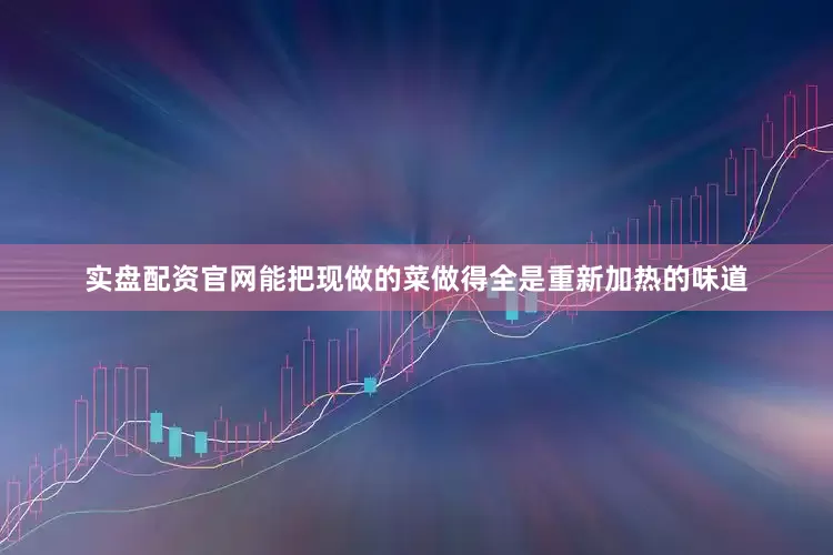 实盘配资官网能把现做的菜做得全是重新加热的味道