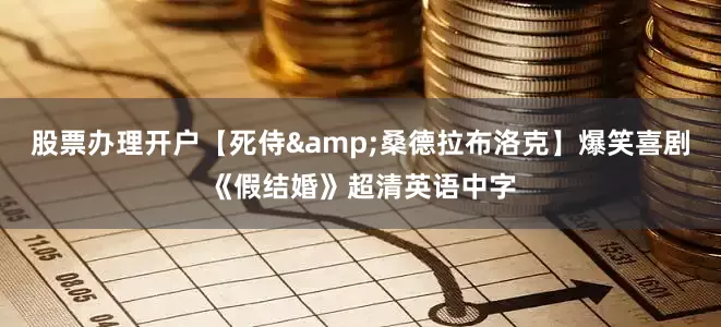 股票办理开户【死侍&桑德拉布洛克】爆笑喜剧《假结婚》超清英语中字