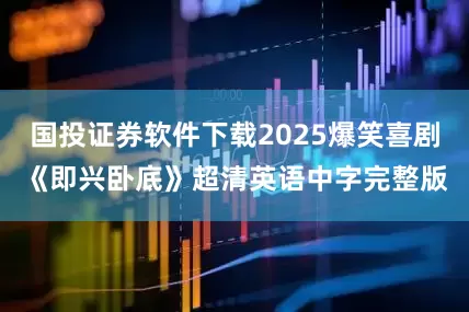 国投证券软件下载2025爆笑喜剧《即兴卧底》超清英语中字完整版