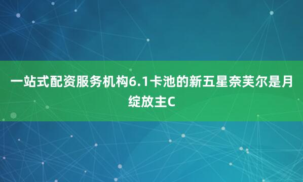 一站式配资服务机构6.1卡池的新五星奈芙尔是月绽放主C