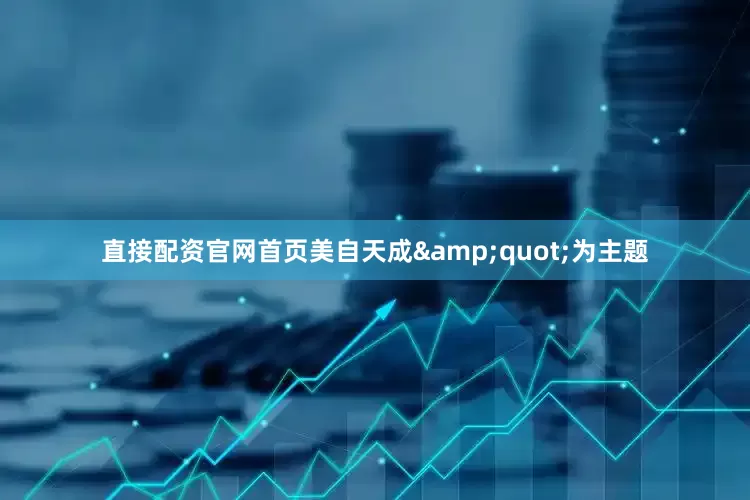 直接配资官网首页美自天成&quot;为主题