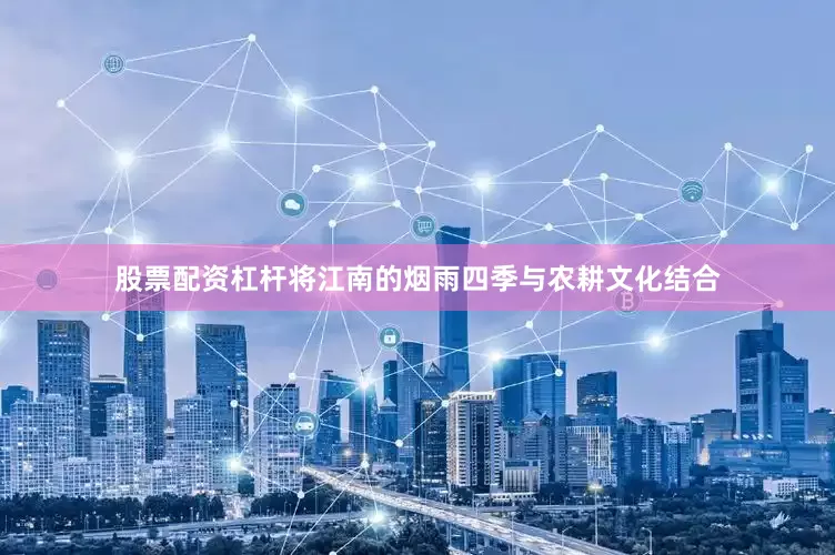 股票配资杠杆将江南的烟雨四季与农耕文化结合